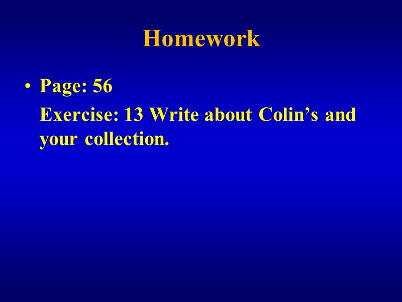 Homework Page: 56    Exercise: 13 Write about Colin’s and your collection.